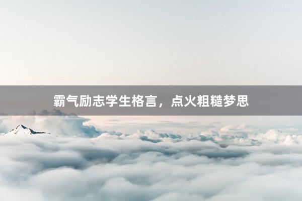 霸气励志学生格言，点火粗糙梦思