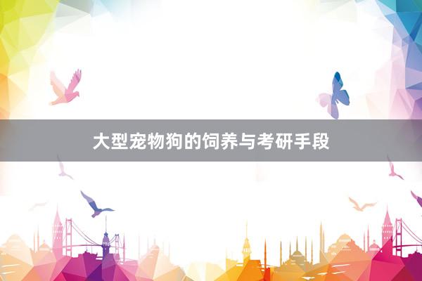 大型宠物狗的饲养与考研手段